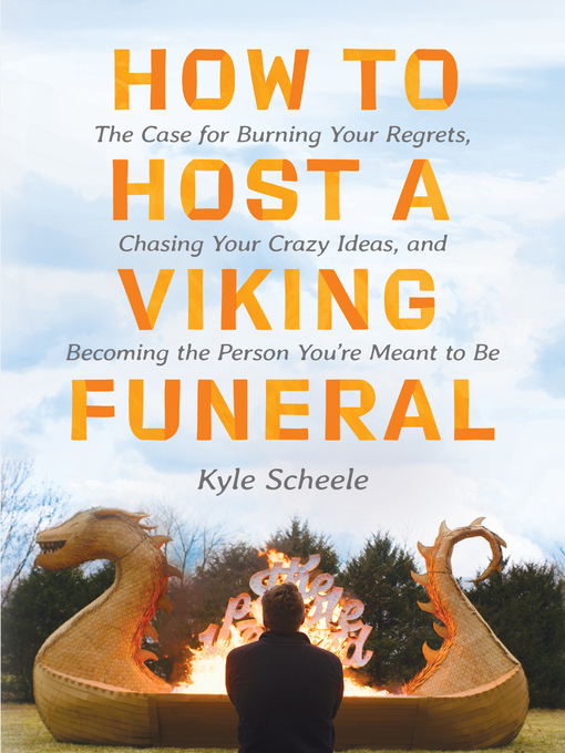 Title details for How to Host a Viking Funeral: the Case for Burning Your Regrets, Chasing Your Crazy Ideas, and Becoming the Person You're Meant to Be by Kyle Scheele - Available